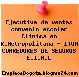 Ejecutiva de ventas convenio escolar Clinica en R.Metropolitana – ITOM CORREDORES DE SEGUROS E.I.R.L