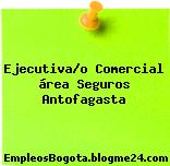 Ejecutiva/o Comercial área Seguros Antofagasta