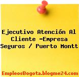 Ejecutivo Atención Al Cliente -Empresa Seguros / Puerto Montt