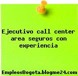 Ejecutivo call center area seguros con experiencia