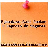 Ejecutivo Call Center – Empresa de Seguros