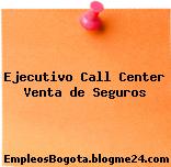 Ejecutivo Call Center Venta de Seguros