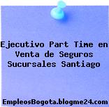 Ejecutivo Part Time en Venta de Seguros Sucursales Santiago