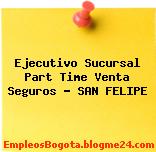 Ejecutivo Sucursal Part Time Venta Seguros – SAN FELIPE