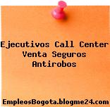 Ejecutivos Call Center Venta Seguros Antirobos