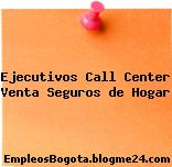 Ejecutivos Call Center Venta Seguros de Hogar