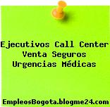 Ejecutivos Call Center Venta Seguros Urgencias Médicas