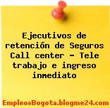 Ejecutivos de retención de Seguros Call center – Tele trabajo e ingreso inmediato