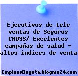 Ejecutivos de tele ventas de Seguros CROSS/ Excelentes campañas de salud – altos indices de venta