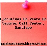 Ejecutivos De Venta De Seguros Call Center. Santiago