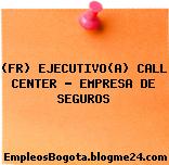 (FR) EJECUTIVO(A) CALL CENTER – EMPRESA DE SEGUROS
