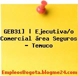 GEB31] | Ejecutiva/o Comercial área Seguros – Temuco