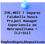 IVR.403] | Seguros Falabella busca Project Manager Experiencia en Metropolitana – [LZ-311]
