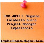 IVR.403] | Seguros Falabella busca Project Manager Experiencia