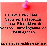 LK-121] CWV-644 – Seguros Falabella busca Ejecutivo de Ventas, Antofagasta en Antofagasta