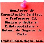 Monitores de Capacitación Santiago – Profesores Ed. Básica o Media en R.Metropolitana – Mutual de Seguros de Chile