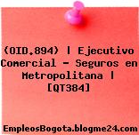(OID.894) | Ejecutivo Comercial – Seguros en Metropolitana | [QT384]
