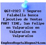 QGT-232] | Seguros Falabella busca Ejecutivo de Ventas PART TIME, San Felipe en Valparaíso en Valparaíso en Valparaíso
