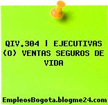QIV.304 | EJECUTIVAS (O) VENTAS SEGUROS DE VIDA