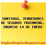 SANTIAGO. VENDEDORES DE SEGUROS TRAINNING. INGRESO 14 DE ENERO