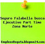 Seguro Falabella busca Ejecutivo Part Time Zona Norte