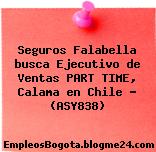 Seguros Falabella busca Ejecutivo de Ventas PART TIME, Calama en Chile – (ASY838)