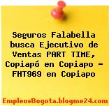 Seguros Falabella busca Ejecutivo de Ventas PART TIME, Copiapó en Copiapo – FHT969 en Copiapo