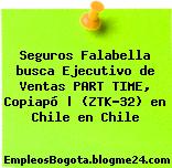 Seguros Falabella busca Ejecutivo de Ventas PART TIME, Copiapó | (ZTK-32) en Chile en Chile