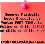 Seguros Falabella busca Ejecutivo de Ventas PART TIME, San Felipe en Chile [K357] en Chile en Chile – UX