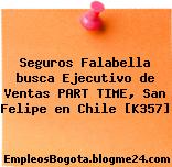 Seguros Falabella busca Ejecutivo de Ventas PART TIME, San Felipe en Chile [K357]