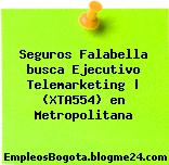 Seguros Falabella busca Ejecutivo Telemarketing | (XTA554) en Metropolitana