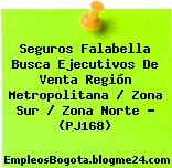 Seguros Falabella Busca Ejecutivos De Venta Región Metropolitana / Zona Sur / Zona Norte – (PJ168)