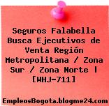 Seguros Falabella Busca Ejecutivos de Venta Región Metropolitana / Zona Sur / Zona Norte | [WHJ-711]