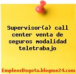 Supervisor(a) call center venta de seguros modalidad teletrabajo