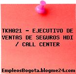 TKH021 – EJECUTIVO DE VENTAS DE SEGUROS HDI / CALL CENTER