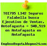 TOI795 L342 Seguros Falabella busca Ejecutivo de Ventas, Antofagasta – SWB.519 en Antofagasta en Antofagasta