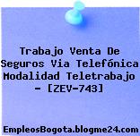 Trabajo Venta De Seguros Via Telefónica Modalidad Teletrabajo – [ZEV-743]