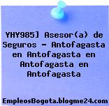 YHY985] Asesor(a) de Seguros – Antofagasta en Antofagasta en Antofagasta en Antofagasta
