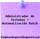 Administrador de Sistemas – Automatización Batch