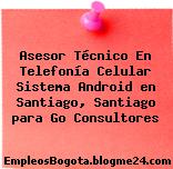 Asesor Técnico En Telefonía Celular Sistema Android en Santiago, Santiago para Go Consultores