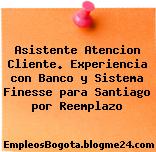 Asistente Atencion Cliente. Experiencia con Banco y Sistema Finesse para Santiago por Reemplazo