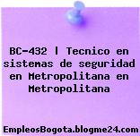 BC-432 | Tecnico en sistemas de seguridad en Metropolitana en Metropolitana