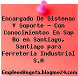 Encargado De Sistemas Y Soporte – Con Conocimientos En Sap Bo en Santiago, Santiago para Ferreteria Industrial S.A
