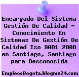 Encargado Del Sistema Gestión De Calidad – Conocimiento En Sistemas De Gestión De Calidad Iso 9001 2008 en Santiago, Santiago para Desconocida