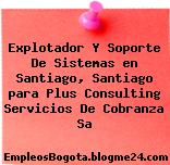 Explotador Y Soporte De Sistemas en Santiago, Santiago para Plus Consulting Servicios De Cobranza Sa