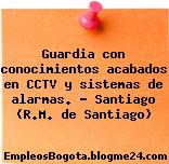 Guardia con conocimientos acabados en CCTV y sistemas de alarmas. – Santiago (R.M. de Santiago)