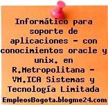 Informático para soporte de aplicaciones – con conocimientos oracle y unix. en R.Metropolitana – VM.ICA Sistemas y Tecnología Limitada