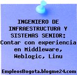 INGENIERO DE INFRAESTRUCTURA Y SISTEMAS SENIOR: Contar con experiencia en Middleware, Weblogic, Linu