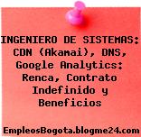INGENIERO DE SISTEMAS: CDN (Akamai), DNS, Google Analytics: Renca, Contrato Indefinido y Beneficios