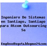 Ingeniero De Sistemas en Santiago, Santiago para Atcom Outsourcing Sa